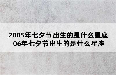 2005年七夕节出生的是什么星座 06年七夕节出生的是什么星座